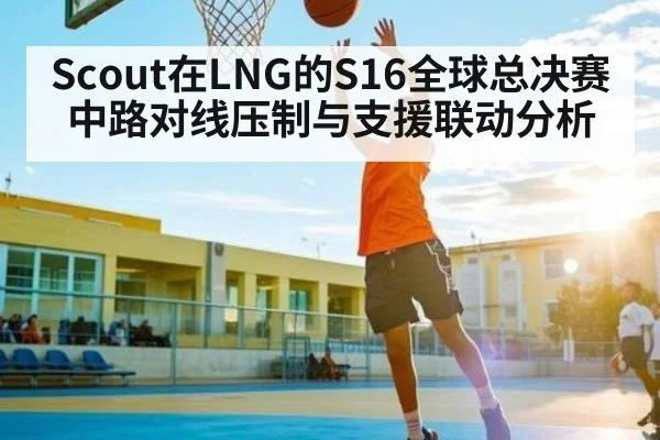 Scout在LNG的S16全球总决赛中路对线压制与支援联动分析