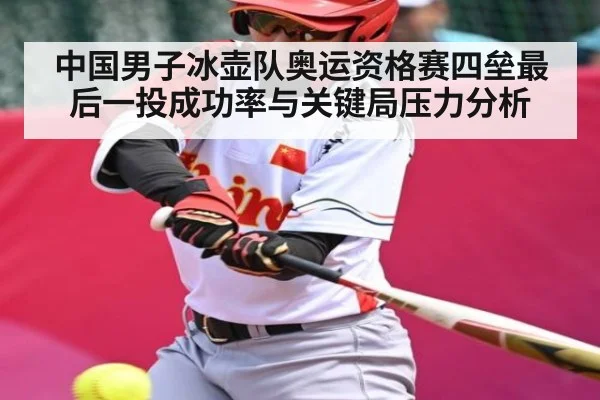 中国男子冰壶队奥运资格赛四垒最后一投成功率与关键局压力分析